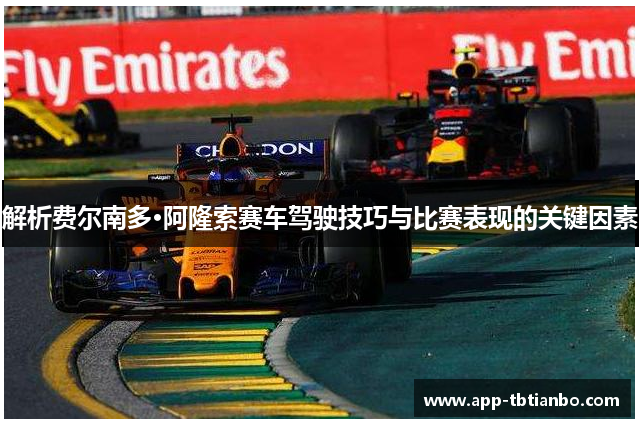 解析费尔南多·阿隆索赛车驾驶技巧与比赛表现的关键因素