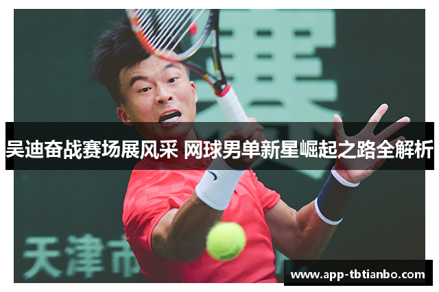 吴迪奋战赛场展风采 网球男单新星崛起之路全解析