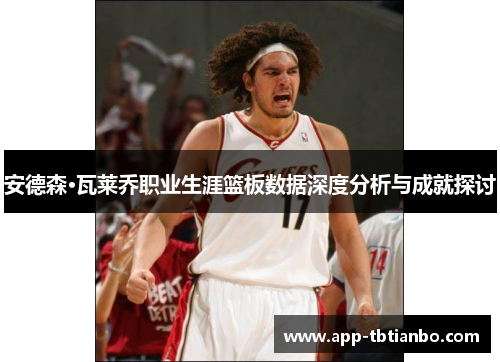 安德森·瓦莱乔职业生涯篮板数据深度分析与成就探讨
