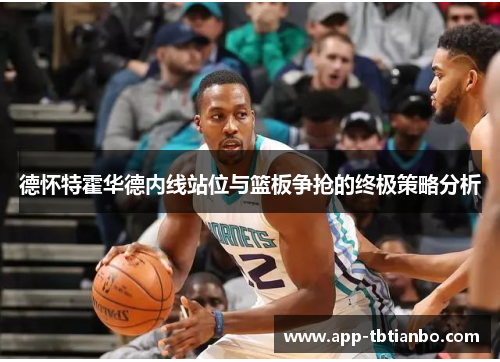 德怀特霍华德内线站位与篮板争抢的终极策略分析