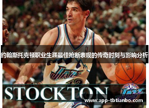 约翰斯托克顿职业生涯最佳抢断表现的传奇时刻与影响分析
