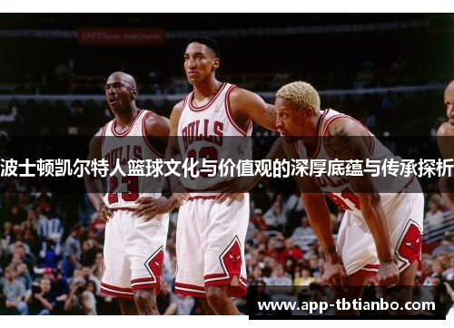 波士顿凯尔特人篮球文化与价值观的深厚底蕴与传承探析