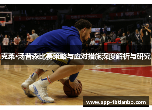 克莱·汤普森比赛策略与应对措施深度解析与研究