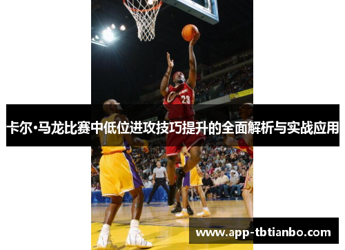 卡尔·马龙比赛中低位进攻技巧提升的全面解析与实战应用