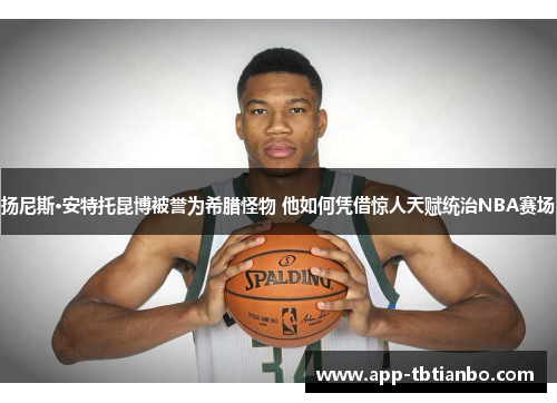 扬尼斯·安特托昆博被誉为希腊怪物 他如何凭借惊人天赋统治NBA赛场