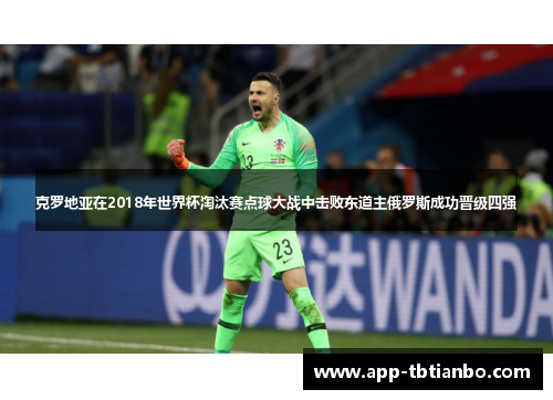 克罗地亚在2018年世界杯淘汰赛点球大战中击败东道主俄罗斯成功晋级四强