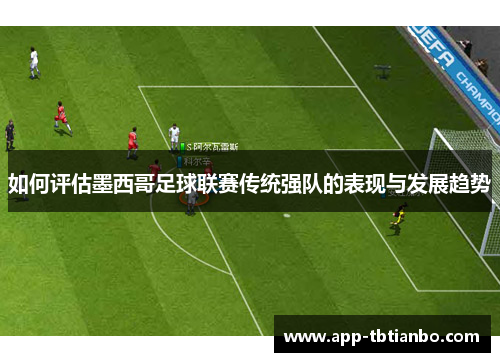 如何评估墨西哥足球联赛传统强队的表现与发展趋势