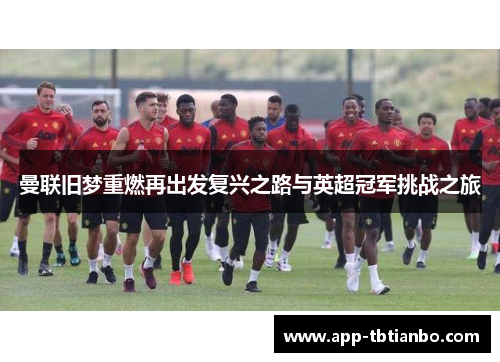 曼联旧梦重燃再出发复兴之路与英超冠军挑战之旅