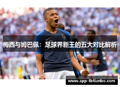梅西与姆巴佩：足球界新王的五大对比解析