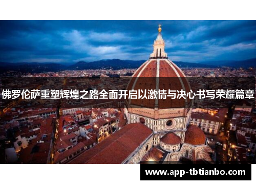佛罗伦萨重塑辉煌之路全面开启以激情与决心书写荣耀篇章