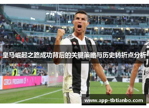 皇马崛起之路成功背后的关键策略与历史转折点分析
