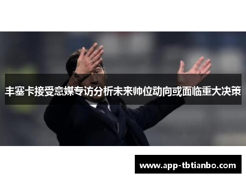 丰塞卡接受意媒专访分析未来帅位动向或面临重大决策