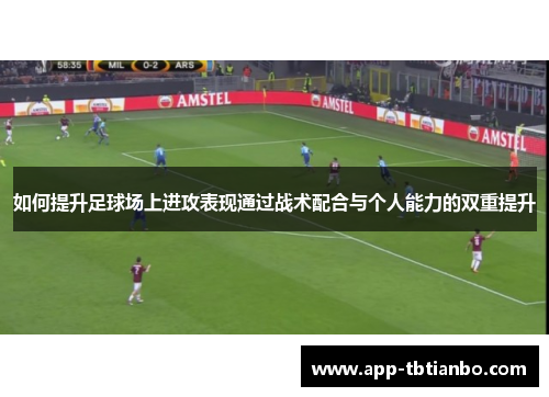 如何提升足球场上进攻表现通过战术配合与个人能力的双重提升