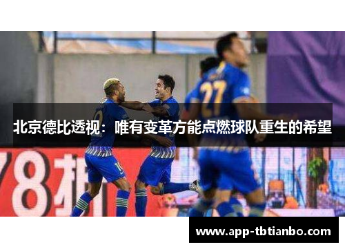 北京德比透视：唯有变革方能点燃球队重生的希望
