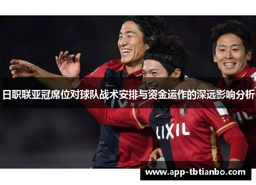 日职联亚冠席位对球队战术安排与资金运作的深远影响分析