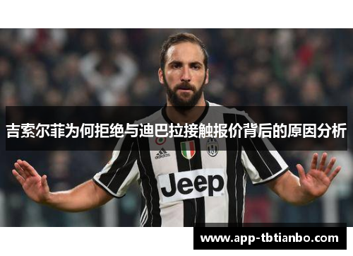 吉索尔菲为何拒绝与迪巴拉接触报价背后的原因分析
