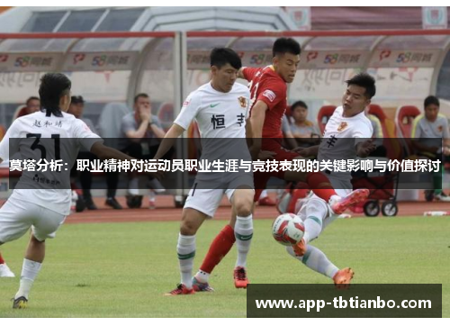 莫塔分析：职业精神对运动员职业生涯与竞技表现的关键影响与价值探讨