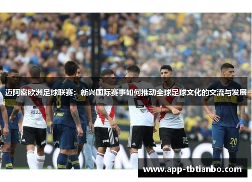 迈阿密欧洲足球联赛：新兴国际赛事如何推动全球足球文化的交流与发展