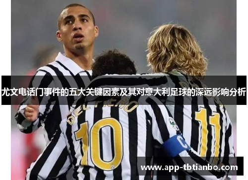 尤文电话门事件的五大关键因素及其对意大利足球的深远影响分析
