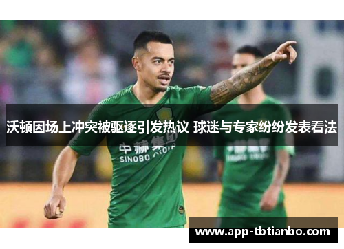 沃顿因场上冲突被驱逐引发热议 球迷与专家纷纷发表看法