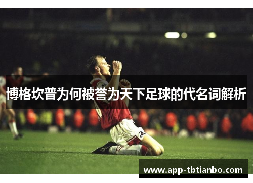 博格坎普为何被誉为天下足球的代名词解析