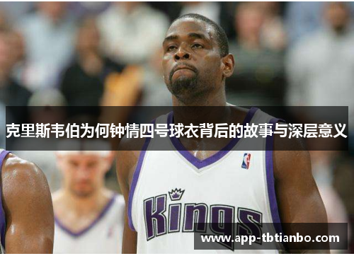 克里斯韦伯为何钟情四号球衣背后的故事与深层意义