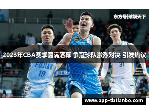 2023年CBA赛季圆满落幕 争冠球队激烈对决 引发热议