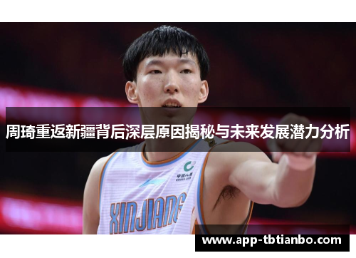 周琦重返新疆背后深层原因揭秘与未来发展潜力分析