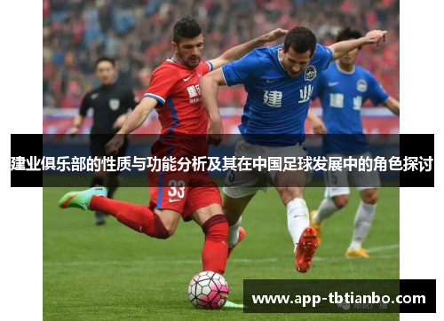建业俱乐部的性质与功能分析及其在中国足球发展中的角色探讨