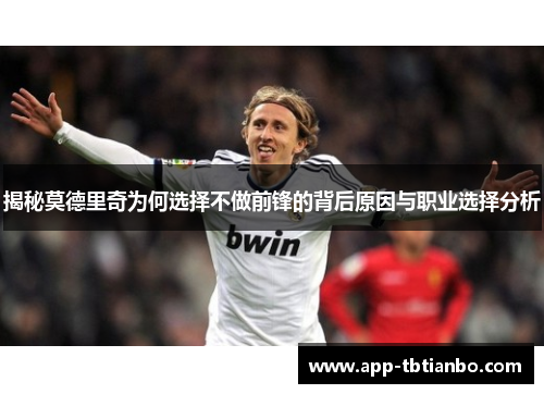 揭秘莫德里奇为何选择不做前锋的背后原因与职业选择分析