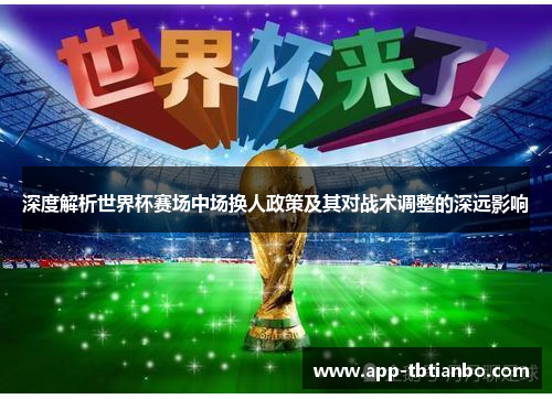 深度解析世界杯赛场中场换人政策及其对战术调整的深远影响