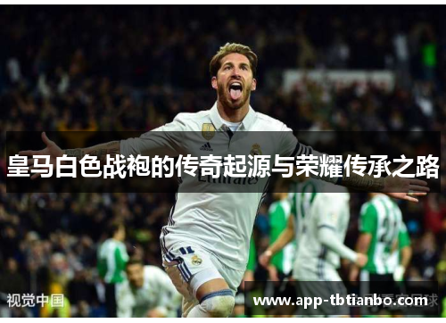 皇马白色战袍的传奇起源与荣耀传承之路