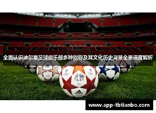 全面认识波尔蒂足球俱乐部多种别称及其文化历史背景全景深度解析