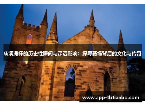 庙澳洲杯的历史性瞬间与深远影响：探寻赛场背后的文化与传奇